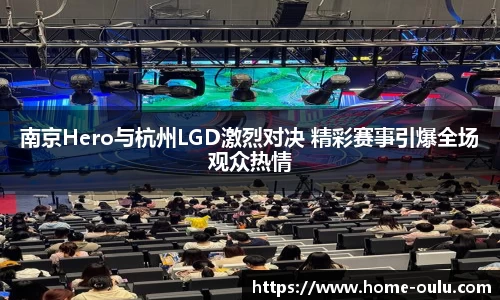 南京Hero与杭州LGD激烈对决 精彩赛事引爆全场观众热情