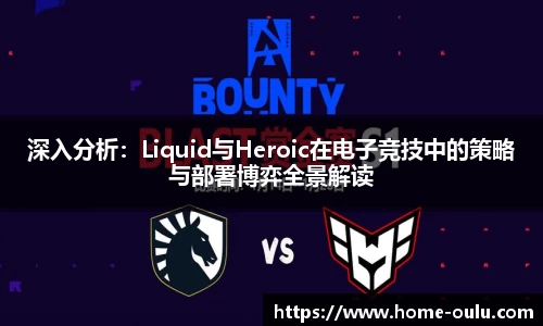 深入分析：Liquid与Heroic在电子竞技中的策略与部署博弈全景解读