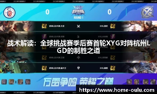 战术解读：全球挑战赛季后赛首轮XYG对阵杭州LGD的制胜之道