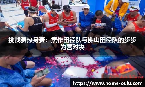 挑战赛热身赛：焦作田径队与佛山田径队的步步为营对决