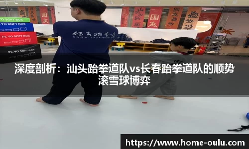 深度剖析：汕头跆拳道队vs长春跆拳道队的顺势滚雪球博弈