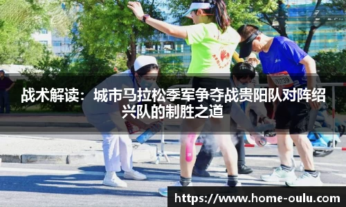 战术解读：城市马拉松季军争夺战贵阳队对阵绍兴队的制胜之道