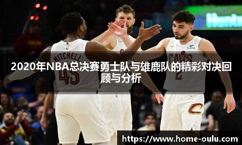 2020年NBA总决赛勇士队与雄鹿队的精彩对决回顾与分析