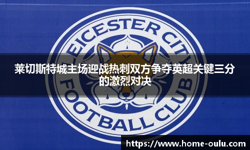 莱切斯特城主场迎战热刺双方争夺英超关键三分的激烈对决