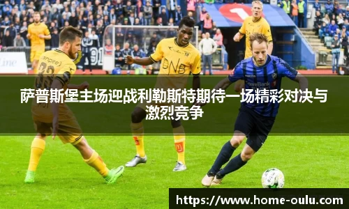 萨普斯堡主场迎战利勒斯特期待一场精彩对决与激烈竞争
